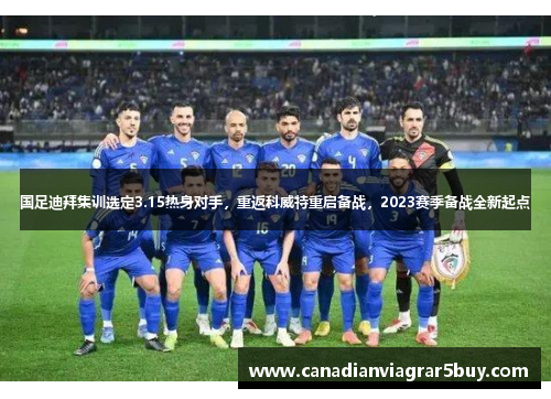 国足迪拜集训选定3.15热身对手，重返科威特重启备战，2023赛季备战全新起点