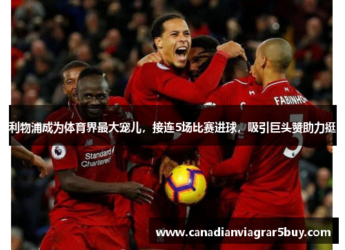 利物浦成为体育界最大宠儿，接连5场比赛进球，吸引巨头赞助力挺