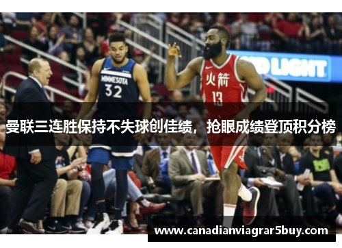 曼联三连胜保持不失球创佳绩，抢眼成绩登顶积分榜