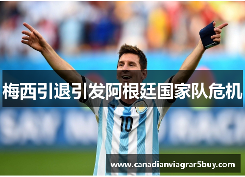 梅西引退引发阿根廷国家队危机