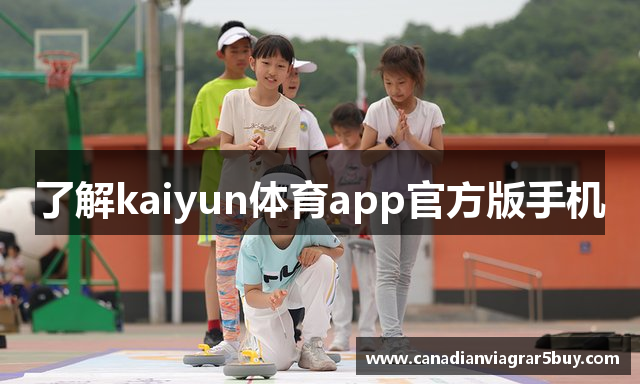 了解kaiyun体育app官方版手机